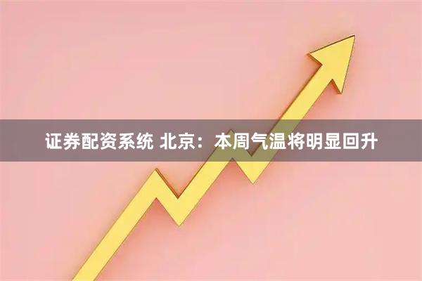 证券配资系统 北京：本周气温将明显回升